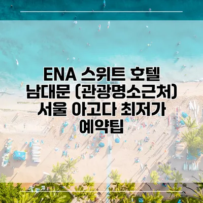 ENA 스위트 호텔 남대문 (관광명소근처) 서울 아고다 최저가 예약팁