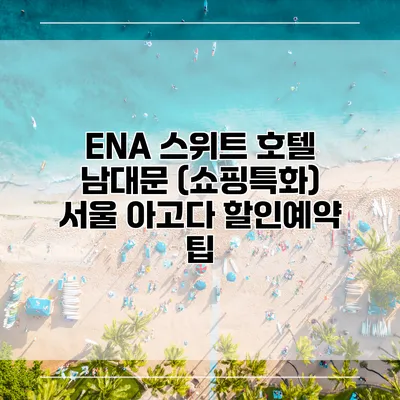 ENA 스위트 호텔 남대문 (쇼핑특화) 서울 아고다 할인예약 팁