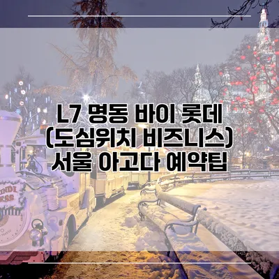 L7 명동 바이 롯데 (도심위치 비즈니스) 서울 아고다 예약팁