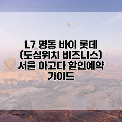 L7 명동 바이 롯데 (도심위치 비즈니스) 서울 아고다 할인예약 가이드