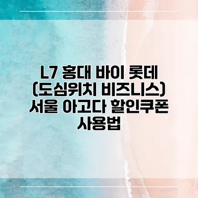 L7 홍대 바이 롯데 (도심위치 비즈니스) 서울 아고다 할인쿠폰 사용법