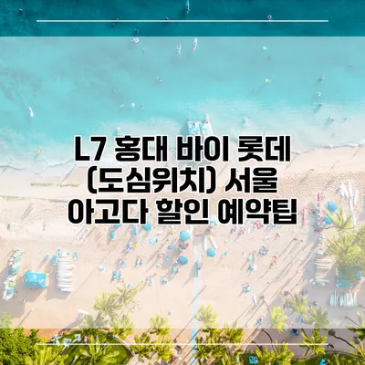 L7 홍대 바이 롯데 (도심위치) 서울 아고다 할인 예약팁