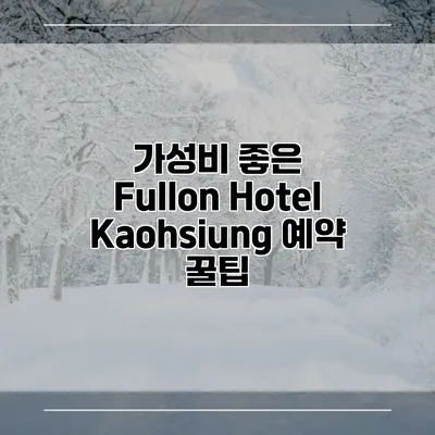 가성비 좋은 Fullon Hotel Kaohsiung 예약 꿀팁