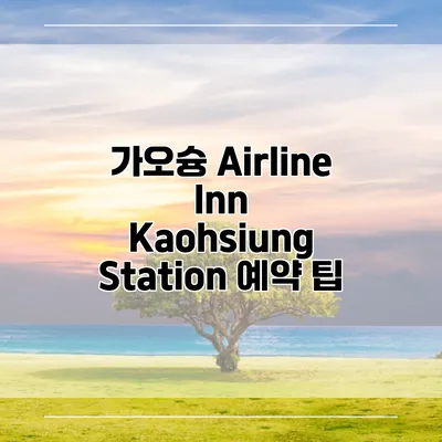 가오슝 Airline Inn Kaohsiung Station 예약 팁