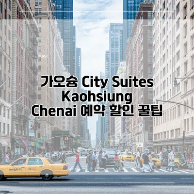 가오슝 City Suites Kaohsiung Chenai 예약 할인 꿀팁
