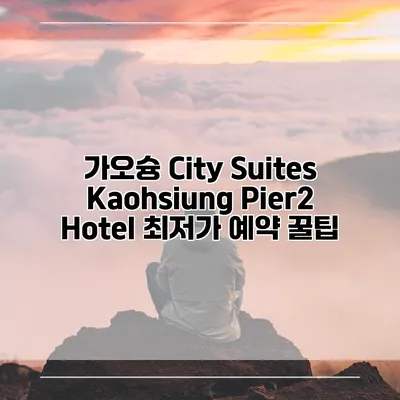 가오슝 City Suites Kaohsiung Pier2 Hotel 최저가 예약 꿀팁