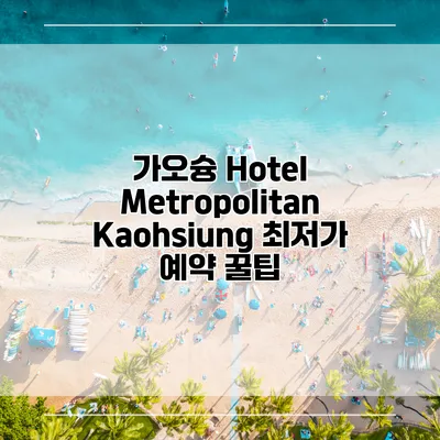 가오슝 Hotel Metropolitan Kaohsiung 최저가 예약 꿀팁