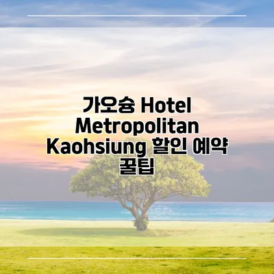 가오슝 Hotel Metropolitan Kaohsiung 할인 예약 꿀팁