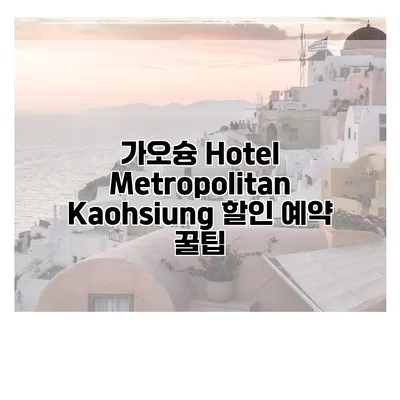 가오슝 Hotel Metropolitan Kaohsiung 할인 예약 꿀팁