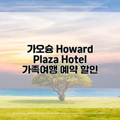 가오슝 Howard Plaza Hotel 가족여행 예약 할인