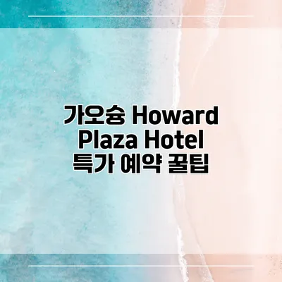 가오슝 Howard Plaza Hotel 특가 예약 꿀팁