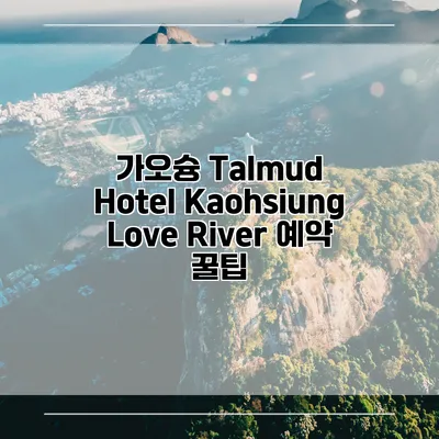 가오슝 Talmud Hotel Kaohsiung Love River 예약 꿀팁