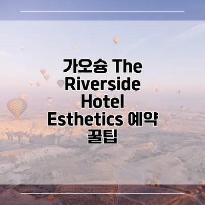 가오슝 The Riverside Hotel Esthetics 예약 꿀팁