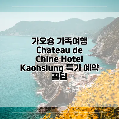 가오슝 가족여행 Chateau de Chine Hotel Kaohsiung 특가 예약 꿀팁