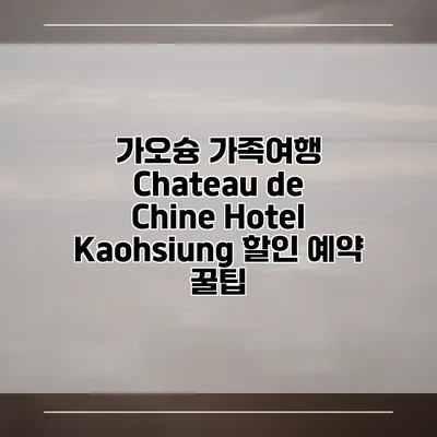 가오슝 가족여행 Chateau de Chine Hotel Kaohsiung 할인 예약 꿀팁