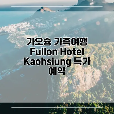 가오슝 가족여행 Fullon Hotel Kaohsiung 특가 예약
