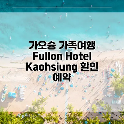 가오슝 가족여행 Fullon Hotel Kaohsiung 할인 예약