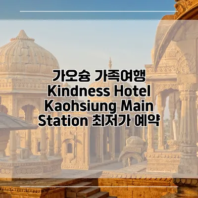 가오슝 가족여행 Kindness Hotel Kaohsiung Main Station 최저가 예약