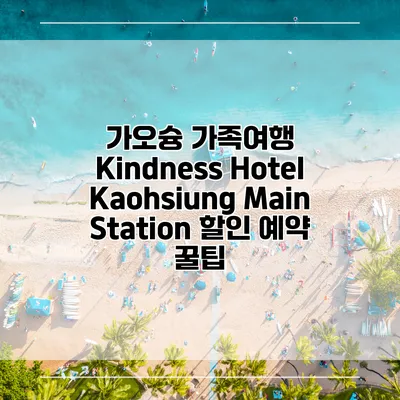 가오슝 가족여행 Kindness Hotel Kaohsiung Main Station 할인 예약 꿀팁
