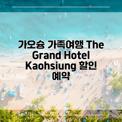 가오슝 가족여행 The Grand Hotel Kaohsiung 할인 예약