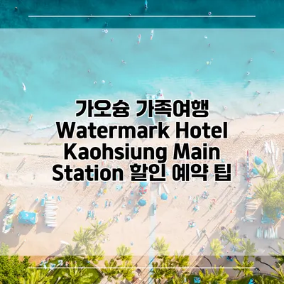 가오슝 가족여행 Watermark Hotel Kaohsiung Main Station 할인 예약 팁