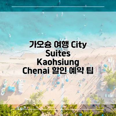 가오슝 여행 City Suites Kaohsiung Chenai 할인 예약 팁