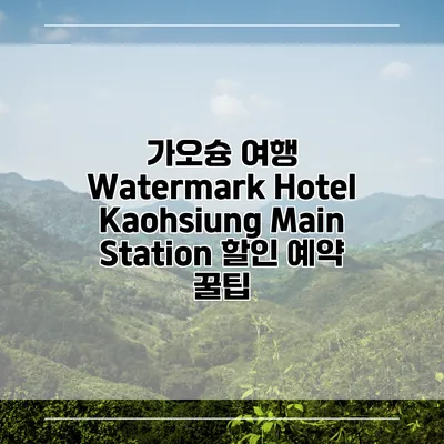 가오슝 여행 Watermark Hotel Kaohsiung Main Station 할인 예약 꿀팁