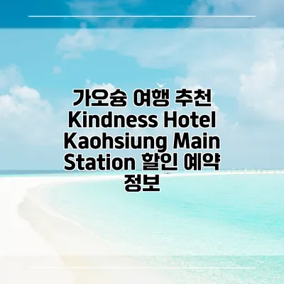 가오슝 여행 추천 Kindness Hotel Kaohsiung Main Station 할인 예약 정보