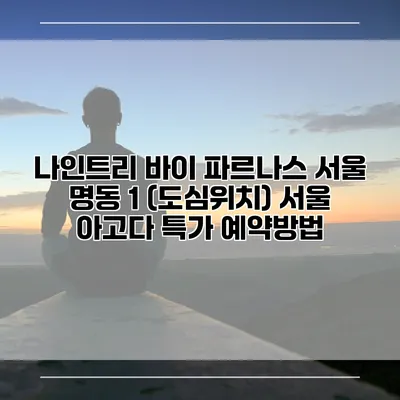 나인트리 바이 파르나스 서울 명동 1 (도심위치) 서울 아고다 특가 예약방법