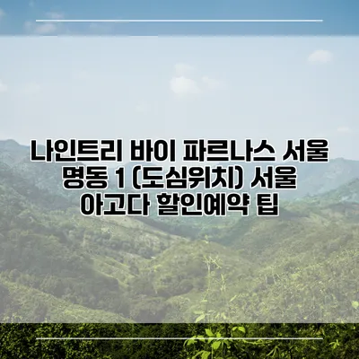 나인트리 바이 파르나스 서울 명동 1 (도심위치) 서울 아고다 할인예약 팁