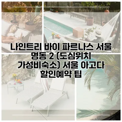 나인트리 바이 파르나스 서울 명동 2 (도심위치 가성비숙소) 서울 아고다 할인예약 팁