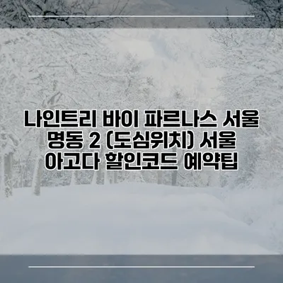 나인트리 바이 파르나스 서울 명동 2 (도심위치) 서울 아고다 할인코드 예약팁