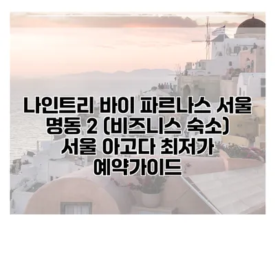 나인트리 바이 파르나스 서울 명동 2 (비즈니스 숙소) 서울 아고다 최저가 예약가이드