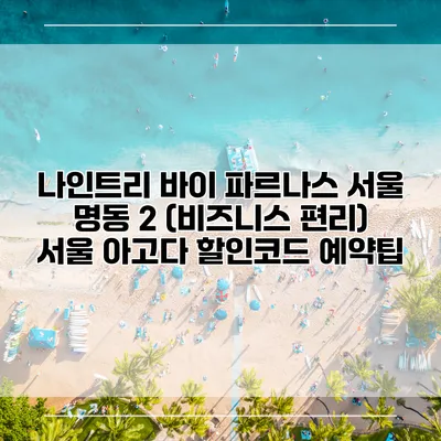 나인트리 바이 파르나스 서울 명동 2 (비즈니스 편리) 서울 아고다 할인코드 예약팁