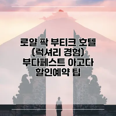 로얄 팍 부티크 호텔 (럭셔리 경험) 부다페스트 아고다 할인예약 팁