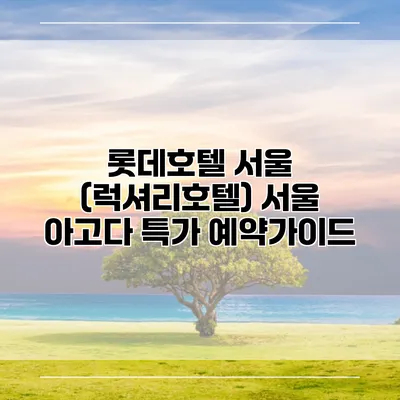 롯데호텔 서울 (럭셔리호텔) 서울 아고다 특가 예약가이드