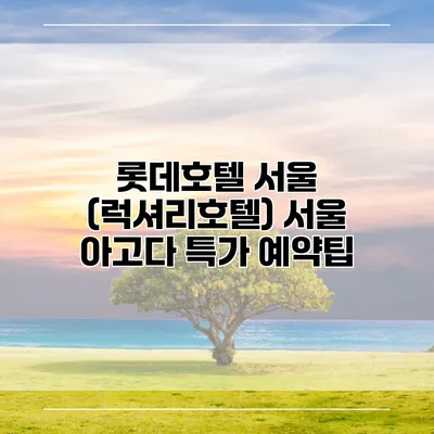 롯데호텔 서울 (럭셔리호텔) 서울 아고다 특가 예약팁