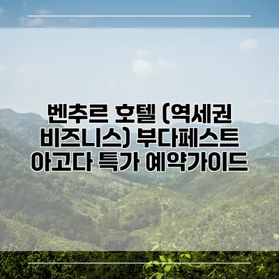 벤추르 호텔 (역세권 비즈니스) 부다페스트 아고다 특가 예약가이드