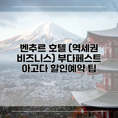 벤추르 호텔 (역세권 비즈니스) 부다페스트 아고다 할인예약 팁