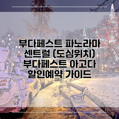 부다페스트 파노라마 센트럴 (도심위치) 부다페스트 아고다 할인예약 가이드