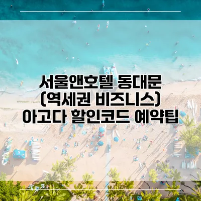 서울앤호텔 동대문 (역세권 비즈니스) 아고다 할인코드 예약팁