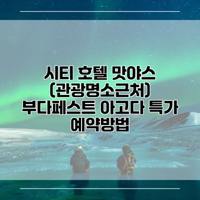 시티 호텔 맛야스 (관광명소근처) 부다페스트 아고다 특가 예약방법