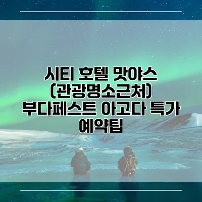 시티 호텔 맛야스 (관광명소근처) 부다페스트 아고다 특가 예약팁