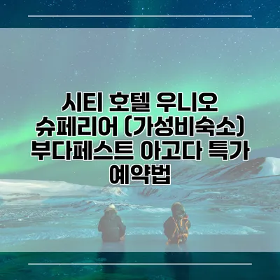 시티 호텔 우니오 슈페리어 (가성비숙소) 부다페스트 아고다 특가 예약법