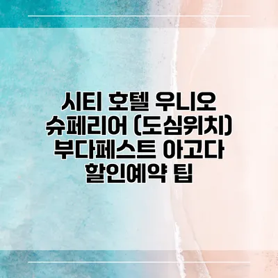 시티 호텔 우니오 슈페리어 (도심위치) 부다페스트 아고다 할인예약 팁