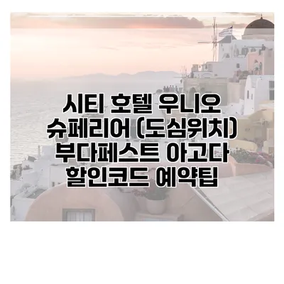 시티 호텔 우니오 슈페리어 (도심위치) 부다페스트 아고다 할인코드 예약팁