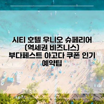 시티 호텔 우니오 슈페리어 (역세권 비즈니스) 부다페스트 아고다 쿠폰 인기 예약팁