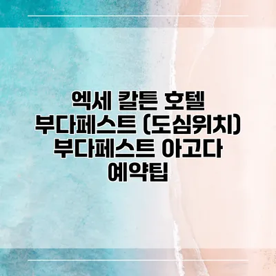 엑세 칼튼 호텔 부다페스트 (도심위치) 부다페스트 아고다 예약팁