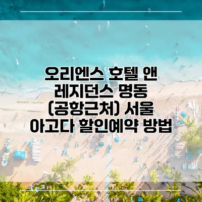 오리엔스 호텔 앤 레지던스 명동 (공항근처) 서울 아고다 할인예약 방법