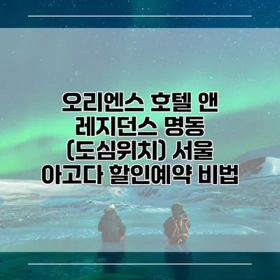 오리엔스 호텔 앤 레지던스 명동 (도심위치) 서울 아고다 할인예약 비법